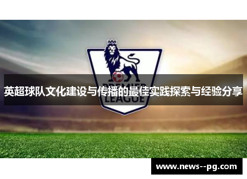 英超球队文化建设与传播的最佳实践探索与经验分享 英超球队文化建设与传播的最佳实践探索与经验分享