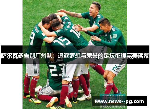 萨尔瓦多告别广州队：追逐梦想与荣誉的足坛征程完美落幕