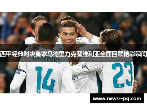 西甲经典对决皇家马德里力克塞维利亚全面回顾精彩瞬间