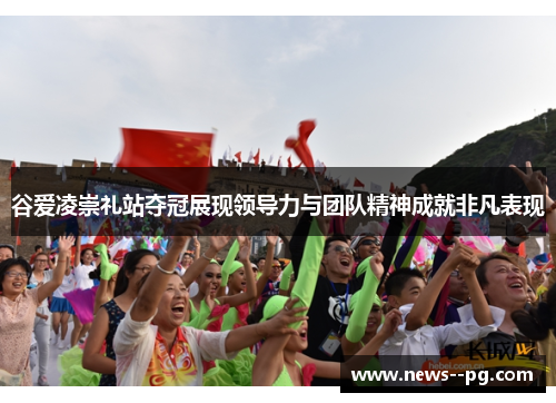 谷爱凌崇礼站夺冠展现领导力与团队精神成就非凡表现 谷爱凌崇礼站夺冠展现领导力与团队精神成就非凡表现