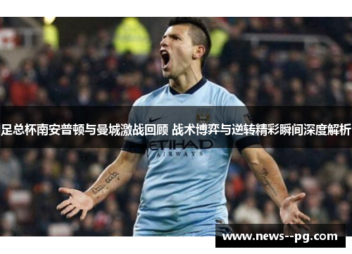 足总杯南安普顿与曼城激战回顾 战术博弈与逆转精彩瞬间深度解析