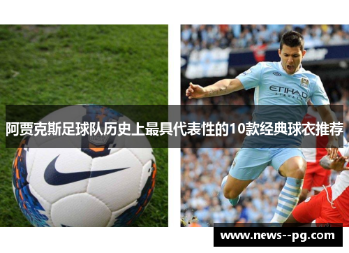 阿贾克斯足球队历史上最具代表性的10款经典球衣推荐 阿贾克斯足球队历史上最具代表性的10款经典球衣推荐