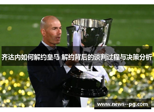 齐达内如何解约皇马 解约背后的谈判过程与决策分析
