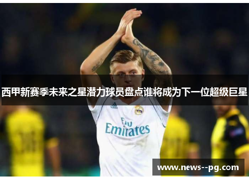 西甲新赛季未来之星潜力球员盘点谁将成为下一位超级巨星