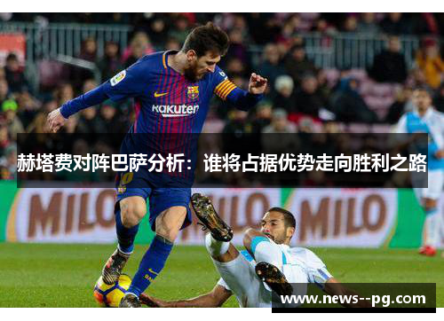 赫塔费对阵巴萨分析:谁将占据优势走向胜利之路 赫塔费对阵巴萨分析:谁将占据优势走向胜利之路