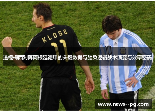 透视梅西对阵阿根廷德甲的关键数据与胜负逻辑战术演变与效率密码