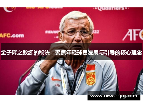 金子隆之教练的秘诀：聚焦年轻球员发展与引导的核心理念