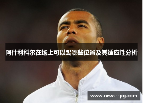 阿什利科尔在场上可以踢哪些位置及其适应性分析 阿什利科尔在场上可以踢哪些位置及其适应性分析