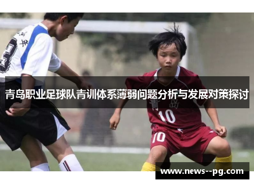 青岛职业足球队青训体系薄弱问题分析与发展对策探讨 青岛职业足球队青训体系薄弱问题分析与发展对策探讨
