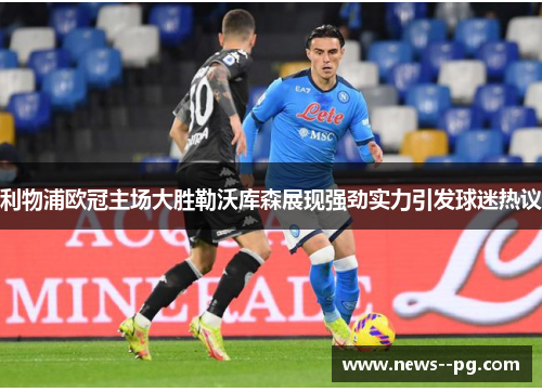 利物浦欧冠主场大胜勒沃库森展现强劲实力引发球迷热议