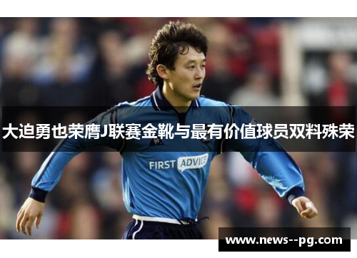 大迫勇也荣膺J联赛金靴与最有价值球员双料殊荣 大迫勇也荣膺J联赛金靴与最有价值球员双料殊荣
