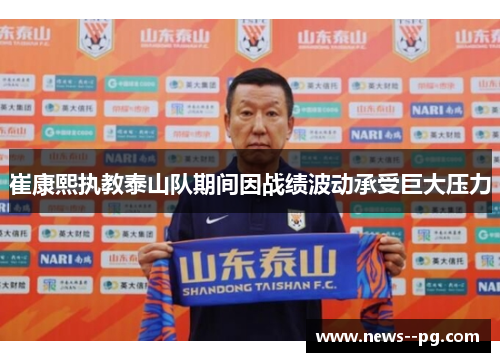 崔康熙执教泰山队期间因战绩波动承受巨大压力