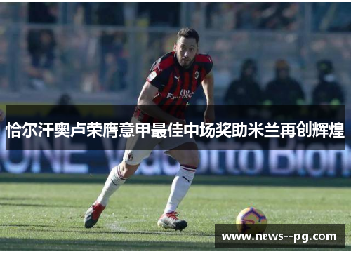恰尔汗奥卢荣膺意甲最佳中场奖助米兰再创辉煌