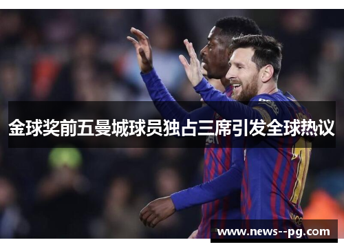 金球奖前五曼城球员独占三席引发全球热议 金球奖前五曼城球员独占三席引发全球热议