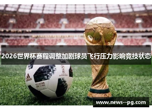 2026世界杯赛程调整加剧球员飞行压力影响竞技状态