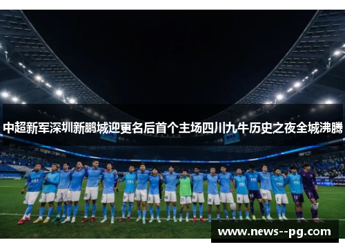 中超新军深圳新鹏城迎更名后首个主场四川九牛历史之夜全城沸腾
