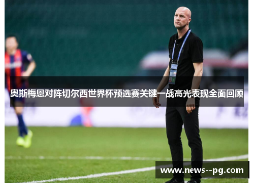 奥斯梅恩对阵切尔西世界杯预选赛关键一战高光表现全面回顾