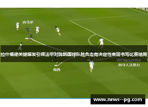 拉什福德关键爆发引领法甲对阵韩国球队胜负走向决定性表现书写比赛结局