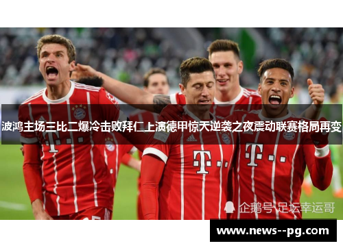波鸿主场三比二爆冷击败拜仁上演德甲惊天逆袭之夜震动联赛格局再变