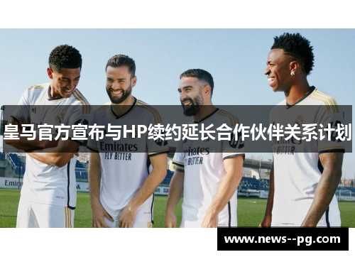 皇马官方宣布与HP续约延长合作伙伴关系计划 皇马官方宣布与HP续约延长合作伙伴关系计划