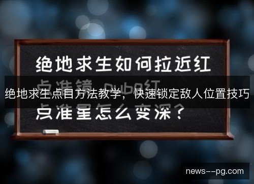 绝地求生点目方法教学,快速锁定敌人位置技巧 绝地求生点目方法教学,快速锁定敌人位置技巧