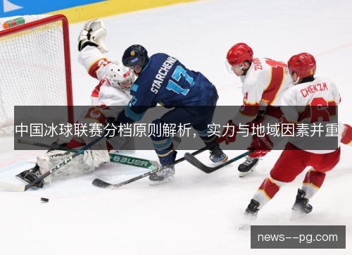 中国冰球联赛分档原则解析,实力与地域因素并重 中国冰球联赛分档原则解析,实力与地域因素并重