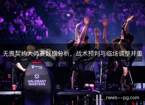 无畏契约大师赛数据分析,战术预判与临场调整并重 无畏契约大师赛数据分析,战术预判与临场调整并重